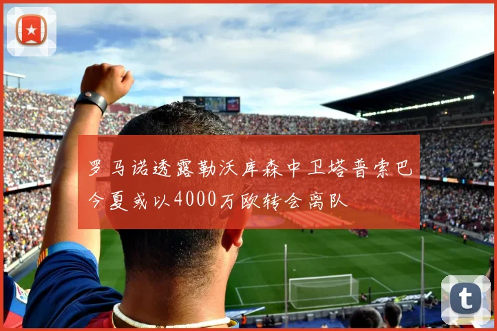 罗马诺透露勒沃库森中卫塔普索巴今夏或以4000万欧转会离队