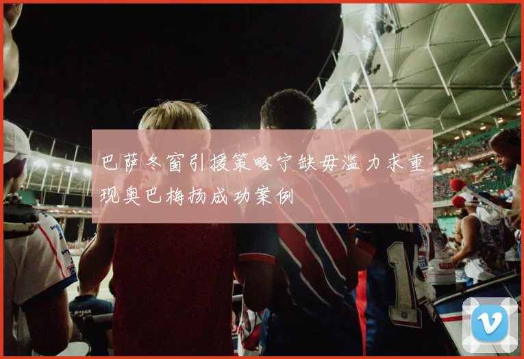 巴萨冬窗引援策略宁缺毋滥力求重现奥巴梅扬成功案例