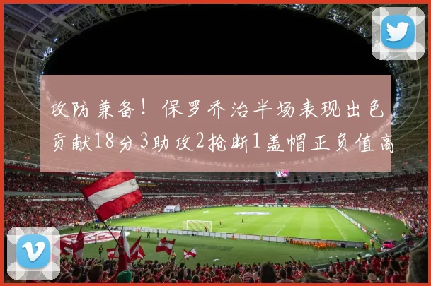 攻防兼备！保罗乔治半场表现出色贡献18分3助攻2抢断1盖帽正负值高达14