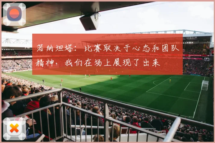 若纳坦塔：比赛取决于心态和团队精神，我们在场上展现了出来