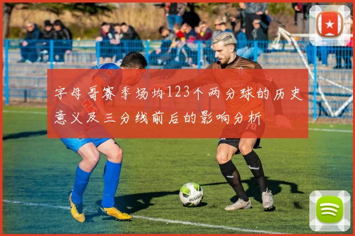 字母哥赛季场均123个两分球的历史意义及三分线前后的影响分析