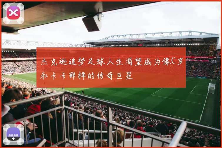 杰克逊追梦足球人生渴望成为像C罗和卡卡那样的传奇巨星