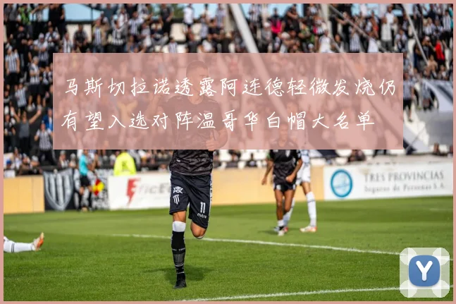 马斯切拉诺透露阿连德轻微发烧仍有望入选对阵温哥华白帽大名单