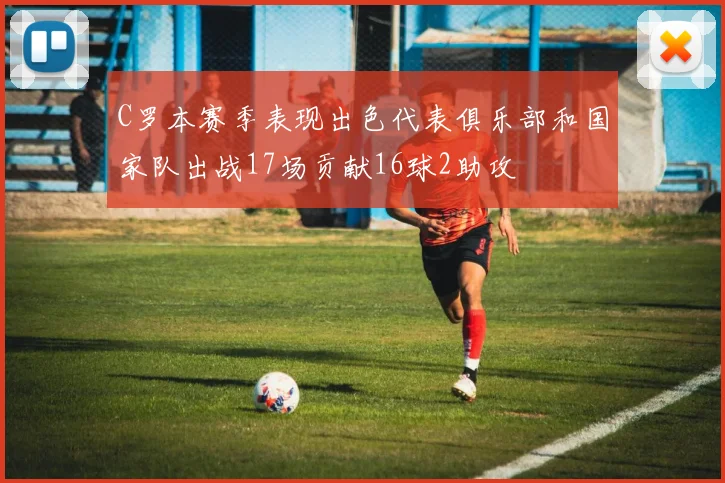 C罗本赛季表现出色代表俱乐部和国家队出战17场贡献16球2助攻