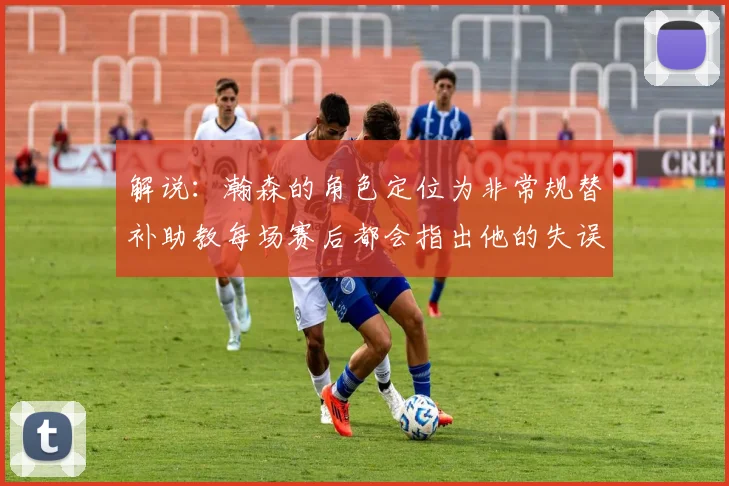解说：瀚森的角色定位为非常规替补助教每场赛后都会指出他的失误