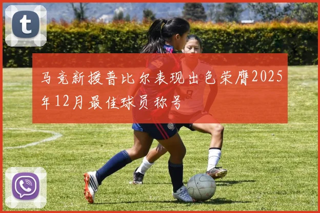马竞新援普比尔表现出色荣膺2025年12月最佳球员称号