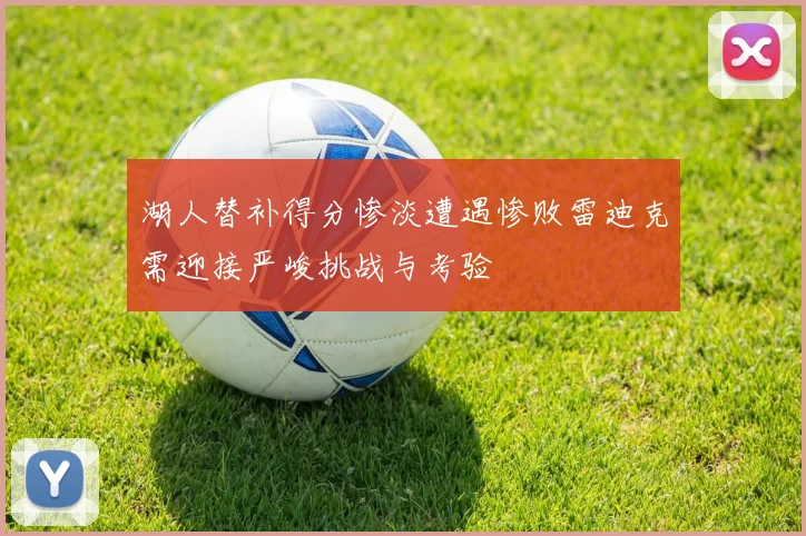 湖人替补得分惨淡遭遇惨败雷迪克需迎接严峻挑战与考验