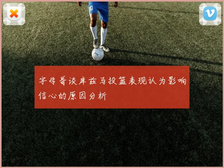 字母哥谈库兹马投篮表现认为影响信心的原因分析