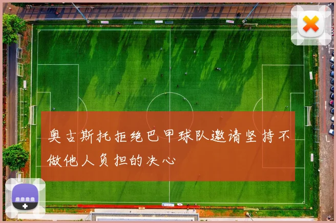 奥古斯托拒绝巴甲球队邀请坚持不做他人负担的决心