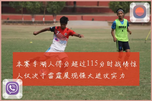 本赛季湖人得分超过115分时战绩惊人仅次于雷霆展现强大进攻实力