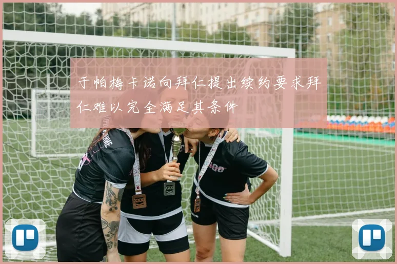 于帕梅卡诺向拜仁提出续约要求拜仁难以完全满足其条件