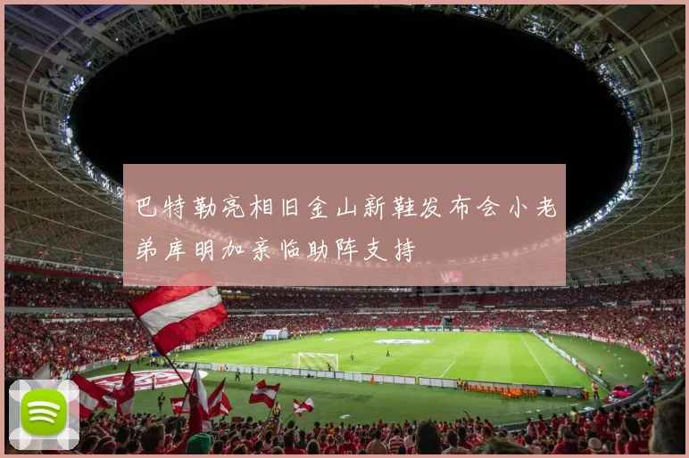 巴特勒亮相旧金山新鞋发布会小老弟库明加亲临助阵支持