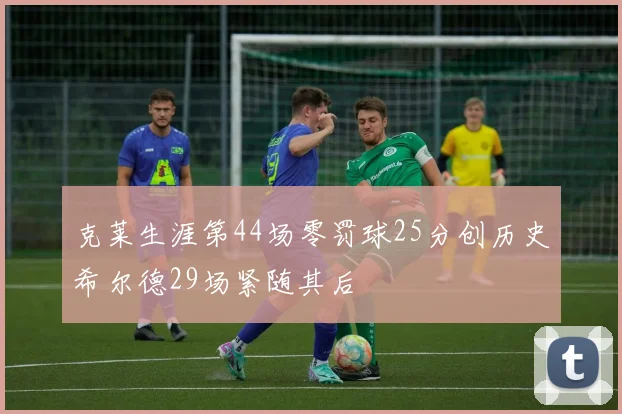 克莱生涯第44场零罚球25分创历史希尔德29场紧随其后