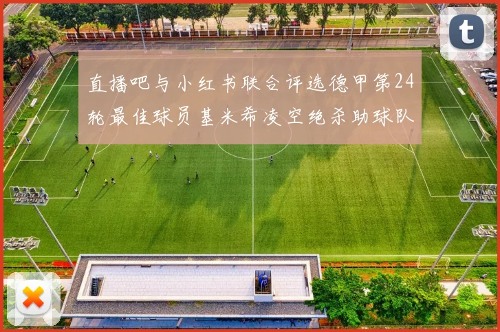 直播吧与小红书联合评选德甲第24轮最佳球员基米希凌空绝杀助球队赢得国家德比