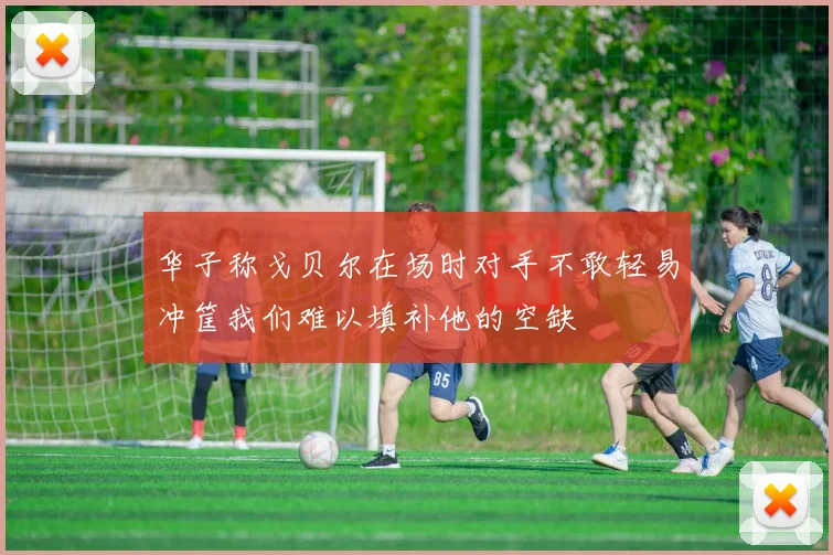 华子称戈贝尔在场时对手不敢轻易冲筐我们难以填补他的空缺